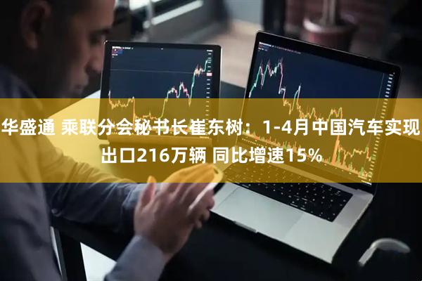 华盛通 乘联分会秘书长崔东树：1-4月中国汽车实现出口216万辆 同比增速15%