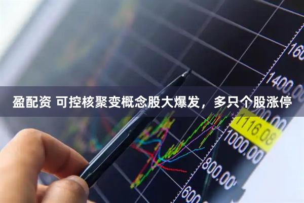 盈配资 可控核聚变概念股大爆发,多只个股涨停