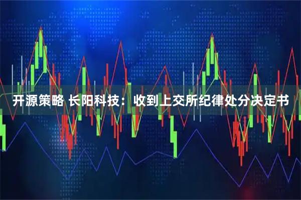 开源策略 长阳科技:收到上交所纪律处分决定书