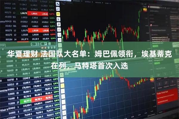 华夏理财 法国队大名单:姆巴佩领衔,埃基蒂克在列,马特塔首次入选