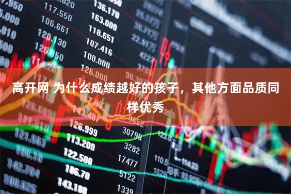 高开网 为什么成绩越好的孩子,其他方面品质同样优秀