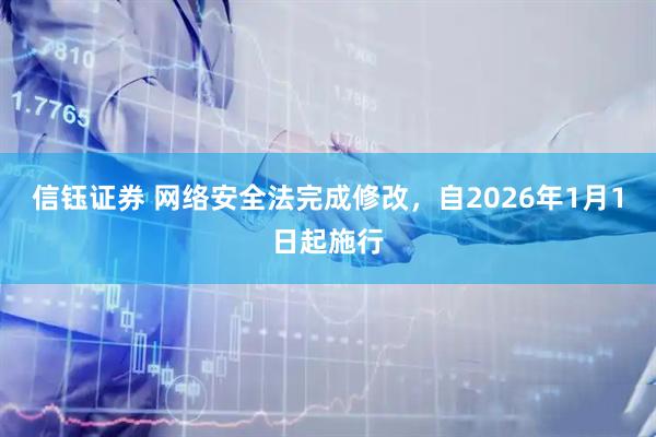 信钰证券 网络安全法完成修改,自2026年1月1日起施行