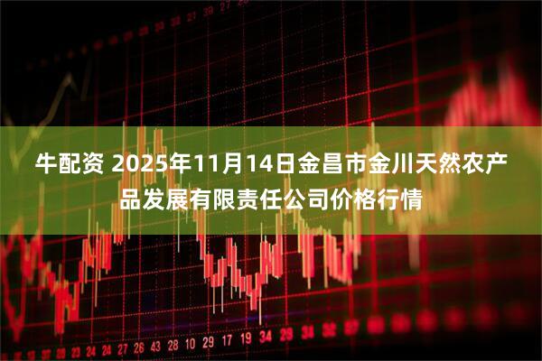 牛配资 2025年11月14日金昌市金川天然农产品发展有限责任公司价格行情