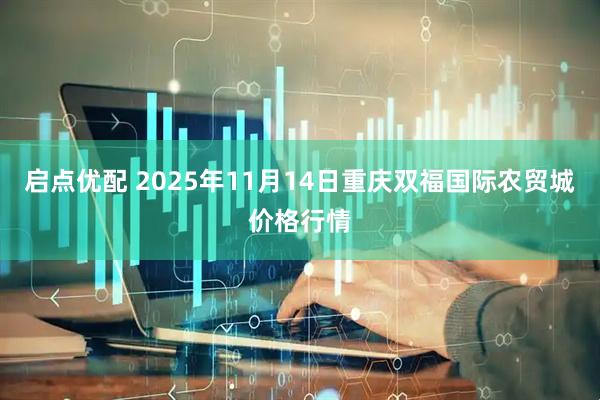 启点优配 2025年11月14日重庆双福国际农贸城价格行情