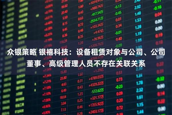 众银策略 银禧科技：设备租赁对象与公司、公司董事、高级管理人员不存在关联关系