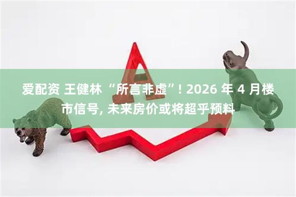 爱配资 王健林 “所言非虚”! 2026 年 4 月楼市信号, 未来房价或将超乎预料