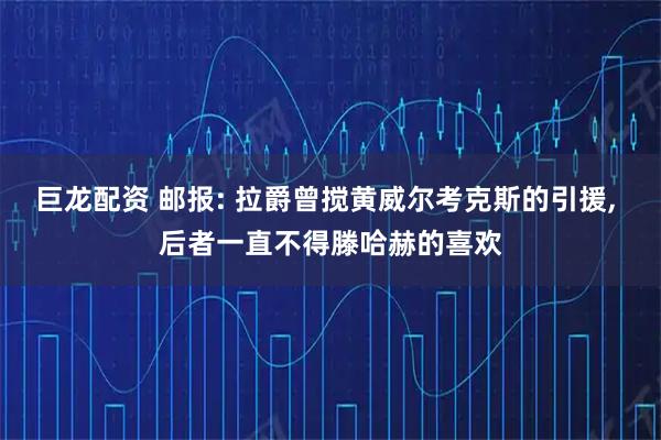 巨龙配资 邮报: 拉爵曾搅黄威尔考克斯的引援, 后者一直不得滕哈赫的喜欢